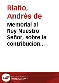 Memorial al Rey Nuestro Señor, sobre la contribucion del Estado Ecclesiastico en las sisas; y el medio que se puede elegir para preuenir los daños...
