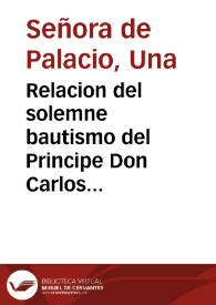 Relacion del solemne bautismo del Principe Don Carlos Nuestro Señor ... celebrado en 21 dias del mes de nouiembre de 1661 años en la Real Capilla...