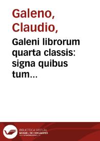 Galeni librorum quarta classis : signa quibus tum dignoscere morbos & locos affectos, tum praescire futura possimus, docet