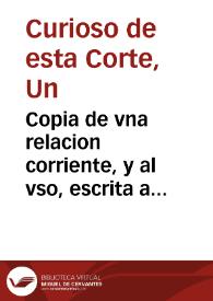 Copia de vna relacion corriente, y al vso, escrita a vn señor por vn curioso de esta corte, en que se refiere lo fantastico, y verdadero en los...