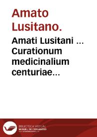 Amati Lusitani ... Curationum medicinalium centuriae duae tertia et quarta : cum indice omnium curationum...
