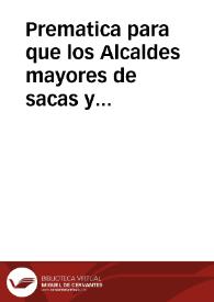 Prematica para que los Alcaldes mayores de sacas y cosas vedadas, en el vso y exercicio de sus oficios, guarden los capitulos cõtenidos en esta...