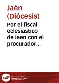 Por el fiscal eclesiastico de Iaen con el procurador general de la Orden de Santiago, Don Geronimo del Castillo, y consortes