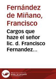 Cargos que haze el señor lic. d. Francisco Fernandez de Miñano ... para la visita [sic] de los procedimientos del señor lic. D. Francisco de...