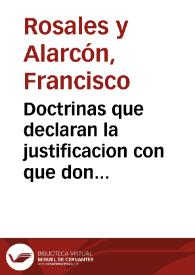 Doctrinas que declaran la justificacion con que don Frey Francisco de Rosales, canonigo regular de San Antonio Abad, se ha defendido del señor don...
