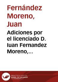 Adiciones por el licenciado D. Iuan Fernandez Moreno, y Doña Ynès su hermana, à el papel que por su parte se à escrito, en el pleyto con los...