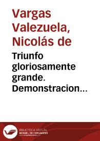 Triunfo gloriosamente grande. Demonstracion heroicamente religiosa. Azote pavoroso de la ignorante malicia. Castigo iusto de la destestable...