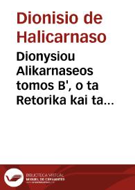 Dionysiou Alikarnaseos tomos B', o ta Retorika kai ta Kritika periexon = : Dionysii Halicarnassei tomus II, Rhetoricos eius et criticos libros continens, duobus tractatibus nusquam ante vulgatis auctus...