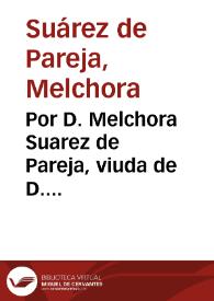 Por D. Melchora Suarez de Pareja, viuda de D. Francisco de Pareja Suarez ... en el pleyto con don Lorenzo de Viedma ... y con don Francisco Cobo de la Cueua...