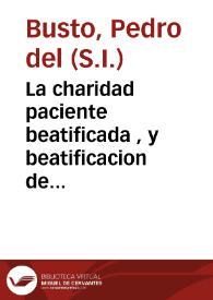 La charidad paciente beatificada , y beatificacion de la paciencia charitatiua del beato Juan Francisco de Regis : oracion panegyrica de sus...