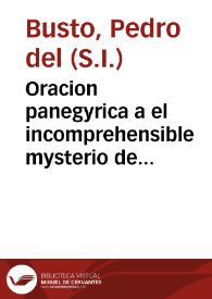 Oracion panegyrica a el incomprehensible mysterio de la encarnacion del verbo diuino : salida feliz, que su augusta Corte hizo la segunda persona...