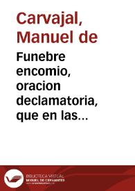 Funebre encomio, oracion declamatoria, que en las exequias que celebro el illmo. Cabildo de la santa iglesia cathedral de Malaga, por su ... obispo...