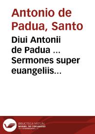 Diui Antonii de Padua ... Sermones super euangeliis totius quadragesimae...