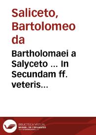 Bartholomaei a Salyceto ... In Secundam ff. veteris partem commentaria... : pars unica...