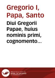 Diui Gregorii Papae, huius nominis primi, cognomento Magni, Omnia, quae extant, opera...