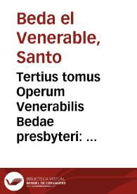 Tertius tomus Operum Venerabilis Bedae presbyteri : Historica, uitas aliquot Sanctorum, ac collectanea quaedam cõplectens...