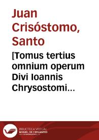 [Tomus tertius omnium operum Divi Ioannis Chrysostomi ... quatenus in hunc diem latio donata noscuntur...]