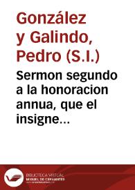 Sermon segundo a la honoracion annua, que el insigne mayor de San Ildefonso de la Uniuersidad de Alcala, haze a ... Fr. Francisco Ximenez de Cisneros ...