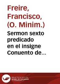 Sermon sexto predicado en el insigne Conuento de Nuestra Señora del Carmê, en el celebre octavario que hizo a la canonizacion del glorioso San...