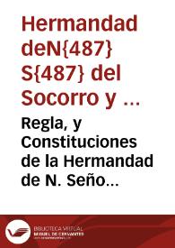 Regla, y Constituciones de la Hermandad de N. Señora del Socorro, y Animas Benditas del Purgatorio, en el Real Conuento de N.P.S. Benito, desta...