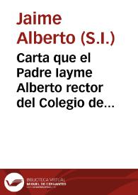 Carta que el Padre Iayme Alberto rector del Colegio de Gandia, de la Compañia de Iesus, escriuio a la prouincia de Aragon, auisando del feliz...
