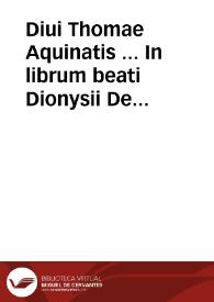 Diui Thomae Aquinatis ... In librum beati Dionysii De diuinis nominibus pia & erudita explanatio ... cui nunc recens est additus rerum et...