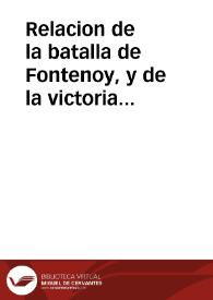Relacion de la batalla de Fontenoy, y de la victoria que el exercito del rey christianissimo, mandado por S.M. consiguiò sobre el de los Aliados