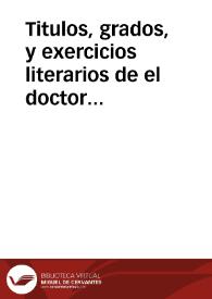 Titulos, grados, y exercicios literarios de el doctor don Juan Joseph de Castro y Quiròs, Colegial, que fue, en el insigne de theologos del señor...