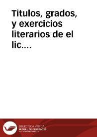 Titulos, grados, y exercicios literarios de el lic. don Juan Joseph Diaz Heredero, presbytero, abogado de la Real Chancilleria de Granada, y fiscal...