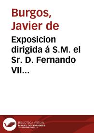 Exposicion dirigida á S.M. el Sr. D. Fernando VII desde Paris en 24 de enero de 1826 por el Excmo. Señor Don Javier de Burgos ... sobre los males...