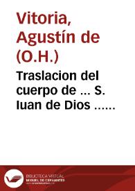 Traslacion del cuerpo de ... S. Iuan de Dios ... hizose del Conuento de N. Señora de la Victoria, de la Sagrada Religion de los PP. Minimos, al...