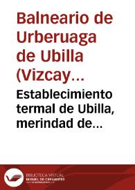 Establecimiento termal de Ubilla, merindad de Marquina. Aguas termo-bicarbonatadas-nitrogenadas de Urberuaga de Ubilla, Vizcaya, anteiglesia de...