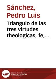 Triangulo de las tres virtudes theologicas, fe, esperãça, y caridad, y Cuadrãgulo de las quatro cardinales, prudêcia, têplança, iusticia, y...
