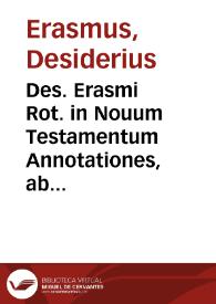 Des. Erasmi Rot. in Nouum Testamentum Annotationes, ab ipso autore iam postremum sic recognitae ac locupletatae...