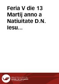 Feria V die 13 Martij anno a Natiuitate D.N. Iesu Christi 1625, in Generali Congreg[ation]e S[anctae] R[omanae], et Uniuersalis Inquisitionis,...