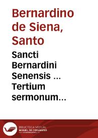 Sancti Bernardini Senensis ... Tertium sermonum opus... : sermonibus insuper septem ac paruo quadragesimali, pugna spirituali nuncupato in calce nunc recèns adiectis ... cum sermonun ferialium argumentis... : tomus tertius