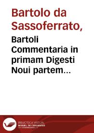 Bartoli Commentaria in primam Digesti Noui partem...