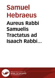 Aureus Rabbi Samuelis Tractatus ad Isaach Rabbi sinagogae quae est in subiulmeta, in formam Epistole concriptus qui quiedem tractatus, quod...