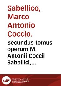Secundus tomus operum M. Antonii Coccii Sabellici, continens sex posteriores Enneades Rapsodiae historicae...
