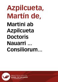 Martini ab Azpilcueta Doctoris Nauarri ... Consiliorum siue responsorum, volumen secundum