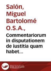 Commentariorum in disputationem de iustitia quam habet D. Tho. secund[ae] sectione secundae partis suae Summ[ae] Theologicae ... tomus secundus