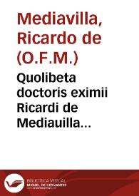 Quolibeta doctoris eximii Ricardi de Mediauilla Ordinis Minorum quaestiones octuaginta continentia