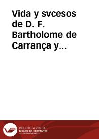 Vida y svcesos de D. F. Bartholome de Carrança y Mira[n]da, Arçobispo de Toledo, Primado de las Españas, Chanciller Mayor de Castilla y Leon, [etc.]  [Manuscrito]