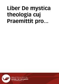 Liber De mystica theologia cuj Praemittit pro fundamento quid aliqui morales Philosophi circa vitam recte instituendam solo naturae lumine praediti...