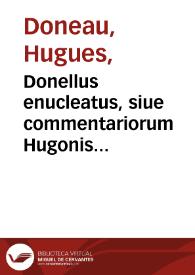 Donellus enucleatus, siue commentariorum Hugonis Donelli de iure ciuili in compendium ita redactorum... pars altera...