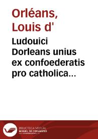 Ludouici Dorleans unius ex confoederatis pro catholica fide parisiensibus, ad A.S. unum ex sociis pro haeretica perfidia Turonensibus, expostulatio...