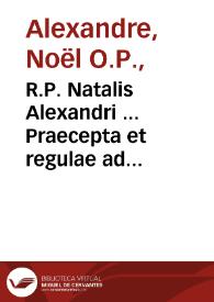 R.P. Natalis Alexandri ... Praecepta et regulae ad praedicatores Verbi Divini informandos, cum ideis concionum per totum annum