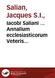 Iacobi Saliani ... Annalium ecclesiasticorum Veteris Testamenti epitome : in qua res sacrae prophanaeque ab orbe condito ad Christi in coelum...
