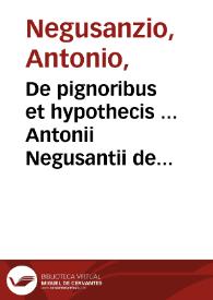 De pignoribus et hypothecis ... Antonii Negusantii de Fano tractatus iurisprudentiae...