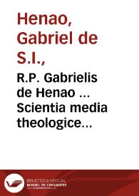 R.P. Gabrielis de Henao ... Scientia media theologice defensata... : opus ... distributum in duas partes, quarum prima continet probationes scientiae mediae eaque nunc prodit in lucem... :  [pars I]